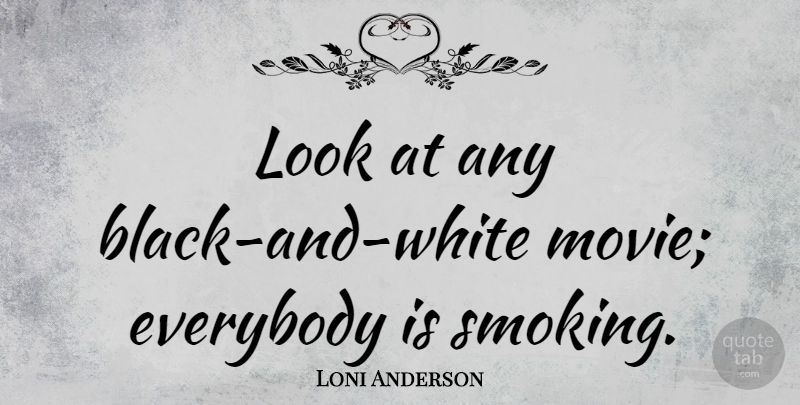 Loni Anderson Quote About Black And White, Smoking, Looks: Look At Any Black And...