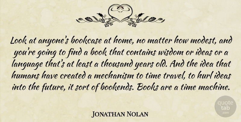 Jonathan Nolan Quote About Book, Books, Contains, Created, Home: Look At Anyones Bookcase At...