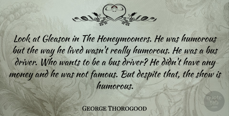 George Thorogood Quote About Humorous, Looks, Want: Look At Gleason In The...