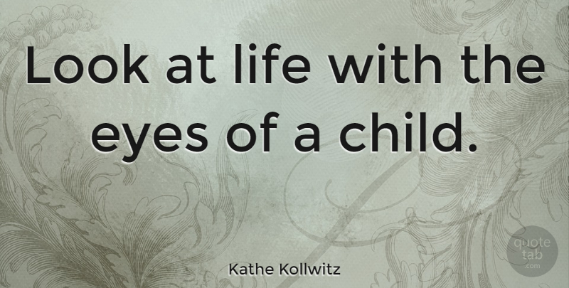 Kathe Kollwitz Quote About Children, Eye, Eyes Of A Child: Look At Life With The...