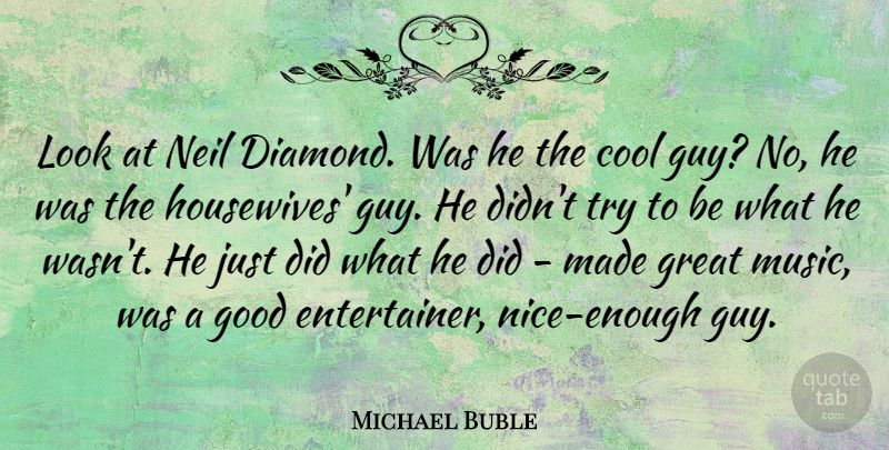 Michael Buble Quote About Nice, Guy, Trying: Look At Neil Diamond Was...