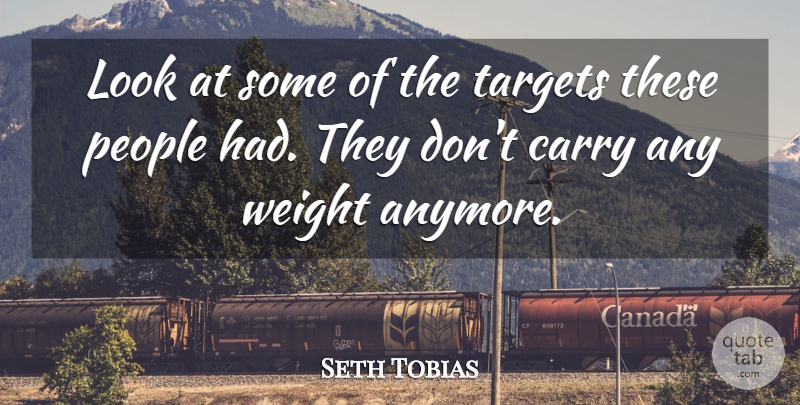 Seth Tobias Quote About Carry, People, Targets, Weight: Look At Some Of The...