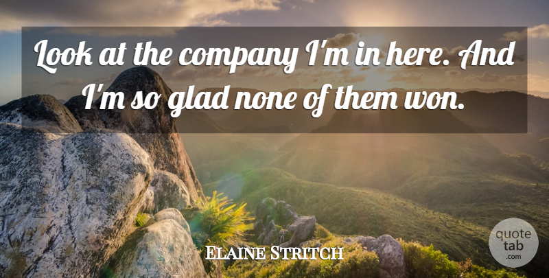 Elaine Stritch Quote About Company, Glad, None: Look At The Company Im...