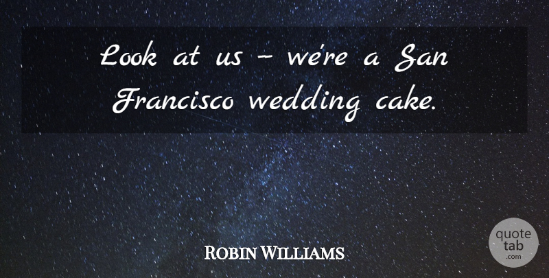Robin Williams Quote About Francisco, San, Wedding: Look At Us Were A...