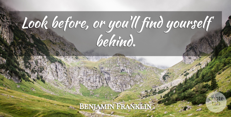 Benjamin Franklin Quote About Future, Finding Yourself, Looks: Look Before Or Youll Find...