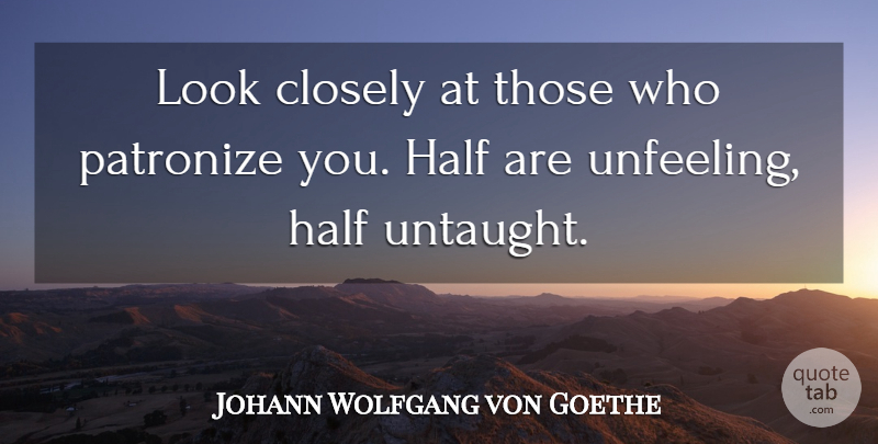 Johann Wolfgang von Goethe Quote About Looks, Half, Flattery: Look Closely At Those Who...