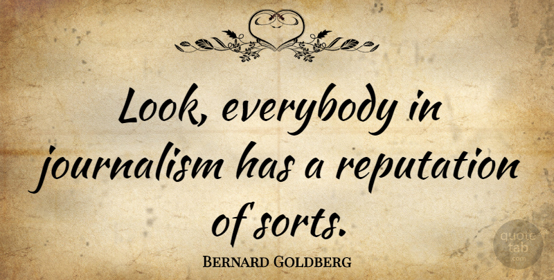Bernard Goldberg Quote About Looks, Reputation, Journalism: Look Everybody In Journalism Has...