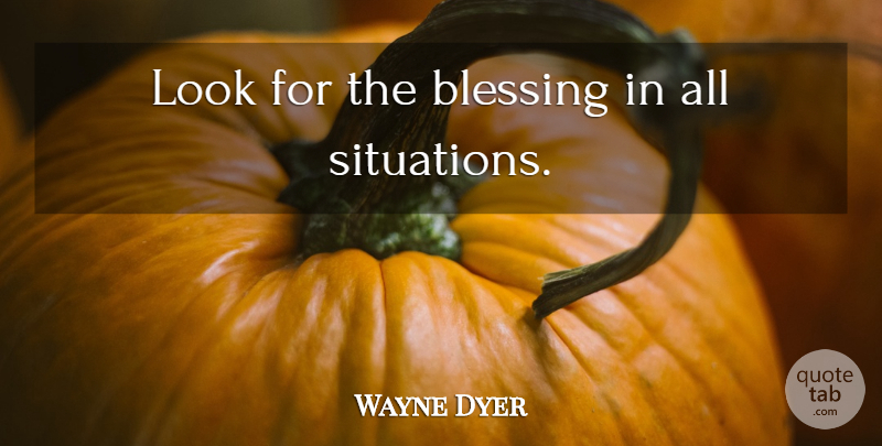 Wayne Dyer Quote About Positivity, Blessing, Looks: Look For The Blessing In...