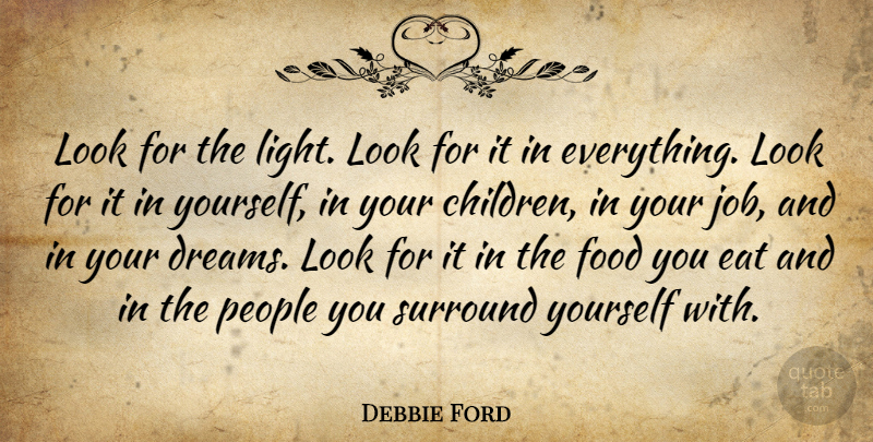 Debbie Ford Quote About Dreams, Eat, Food, People, Surround: Look For The Light Look...