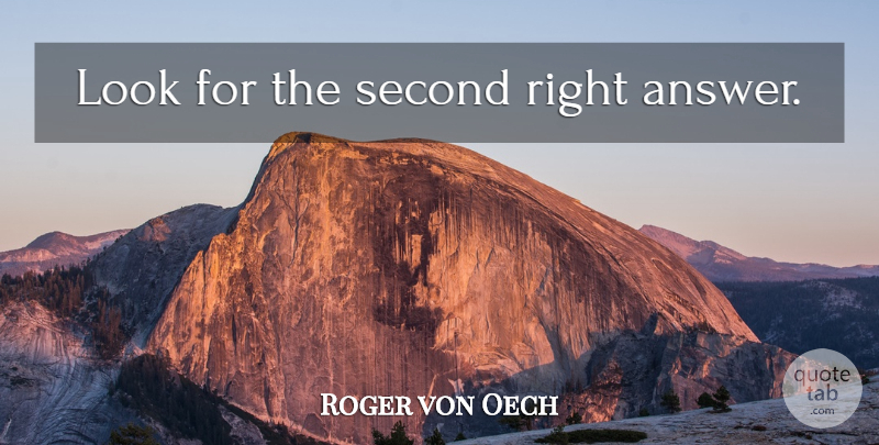 Roger von Oech Quote About Answers, Looks, Right Answers: Look For The Second Right...