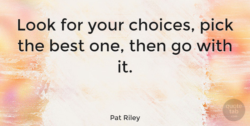 Pat Riley Quote About Sports, Choices, Looks: Look For Your Choices Pick...