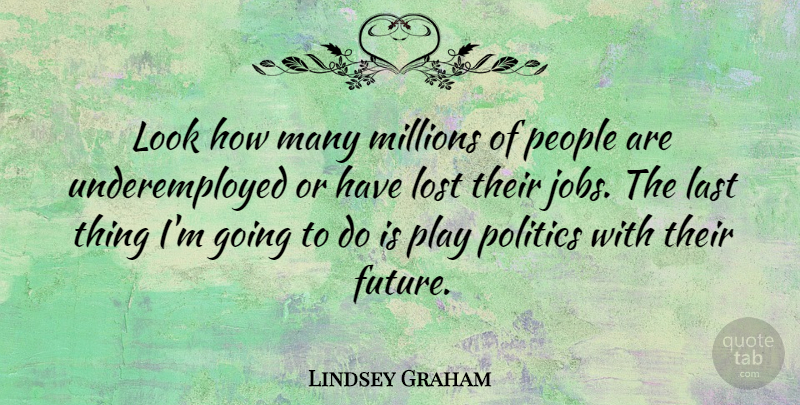 Lindsey Graham Quote About Future, Last, Millions, People, Politics: Look How Many Millions Of...