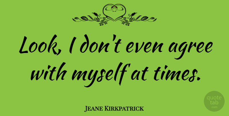 Jeane Kirkpatrick Quote About Looks, Agree: Look I Dont Even Agree...