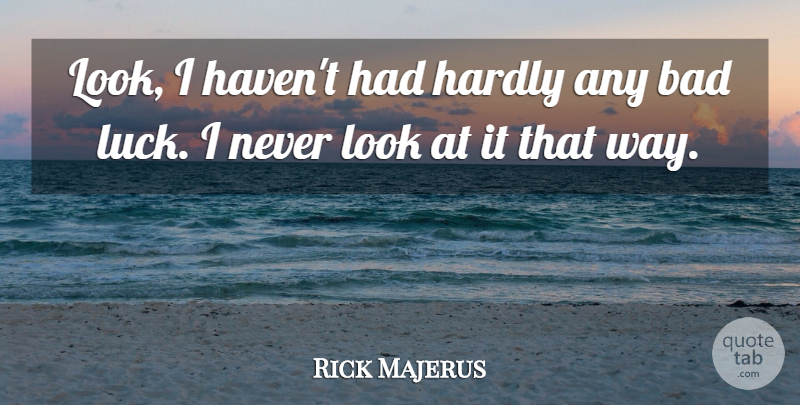 Rick Majerus Quote About Luck, Way, Looks: Look I Havent Had Hardly...