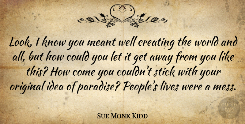 Sue Monk Kidd Quote About Ideas, Creating, People: Look I Know You Meant...