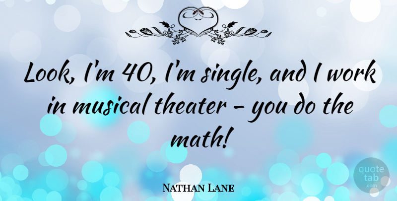 Nathan Lane Quote About Musical, Theater, Work: Look Im 40 Im Single...
