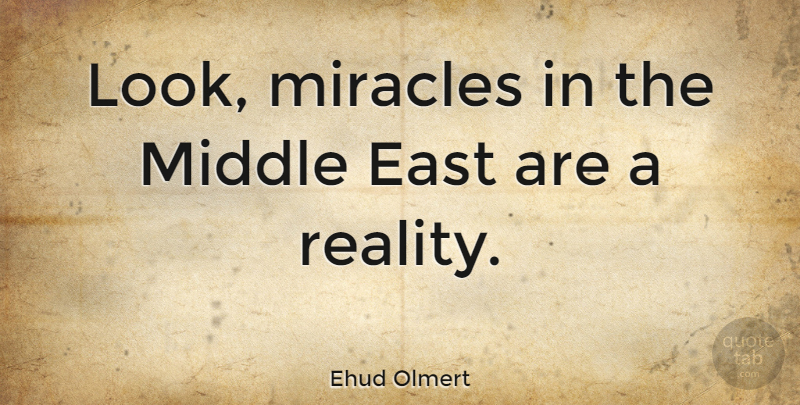 Ehud Olmert Quote About Reality, Miracle, Looks: Look Miracles In The Middle...