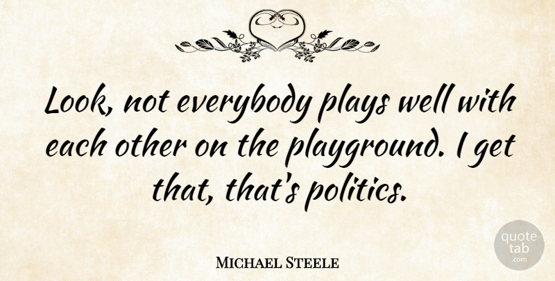 Michael Steele Quote About Play, Looks, Wells: Look Not Everybody Plays Well...