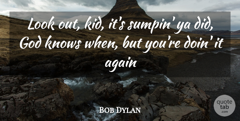Bob Dylan Quote About Again, God, Knows, Ya: Look Out Kid Its Sumpin...