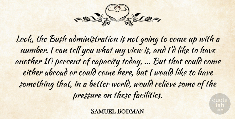 Samuel Bodman Quote About Abroad, Bush, Capacity, Either, Percent: Look The Bush Administration Is...