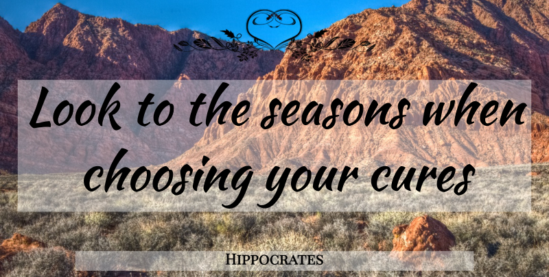 Hippocrates Quote About Looks, Cures, Seasons: Look To The Seasons When...