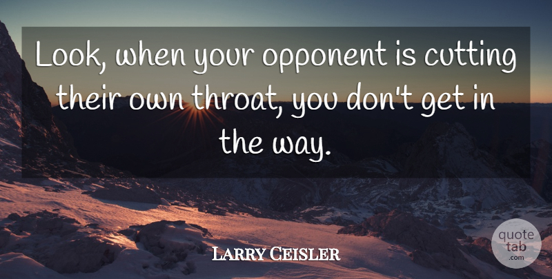 Larry Ceisler Quote About Cutting, Opponent: Look When Your Opponent Is...