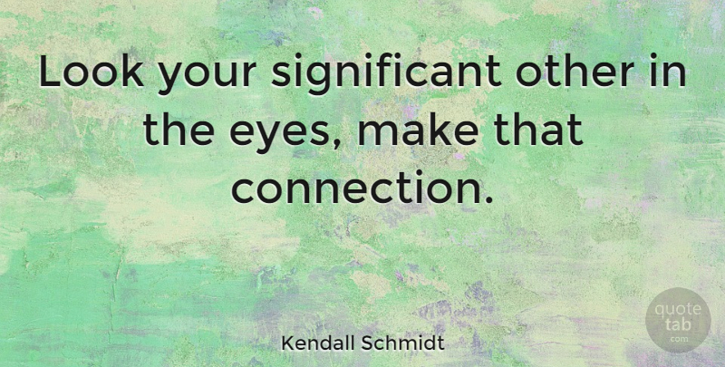 Kendall Schmidt Quote About Eye, Connections, Looks: Look Your Significant Other In...