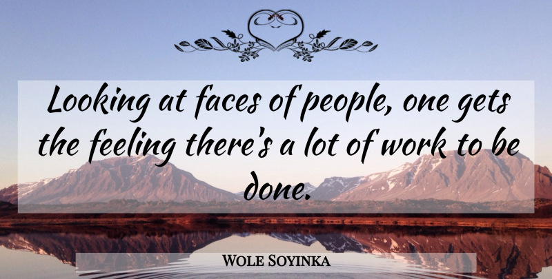 Wole Soyinka Quote About People, Feelings, Done: Looking At Faces Of People...