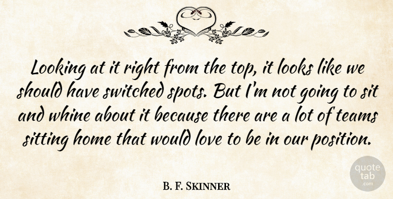B. F. Skinner Quote About Home, Looking, Looks, Love, Sit: Looking At It Right From...