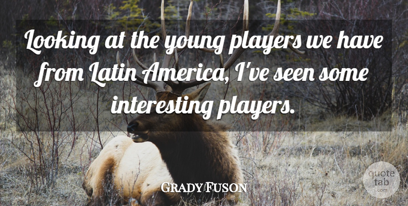 Grady Fuson Quote About America, Latin, Looking, Players, Seen: Looking At The Young Players...