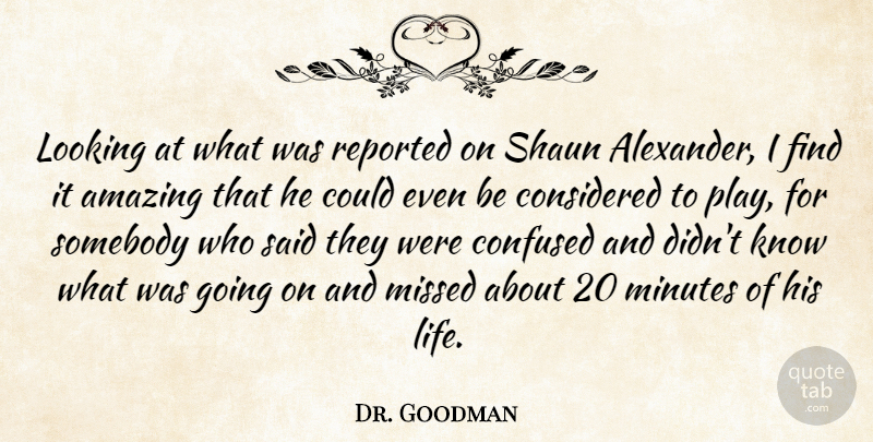 Dr. Goodman Quote About Amazing, Confused, Considered, Looking, Minutes: Looking At What Was Reported...