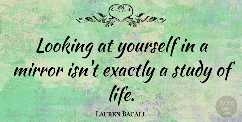Lauren Bacall Quote About Humility, Mirrors, Study: Looking At Yourself In A...