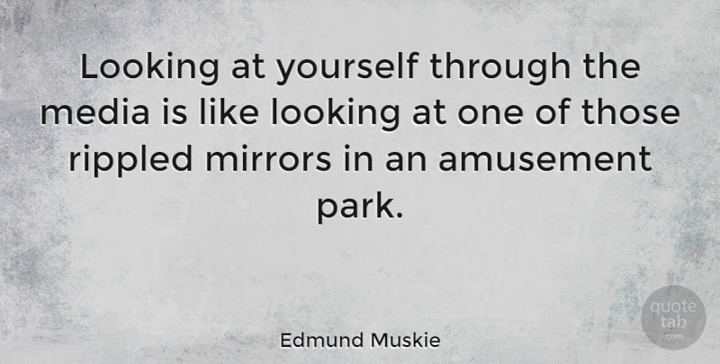 Edmund Muskie Quote About Mirrors, Media, Amusement: Looking At Yourself Through The...
