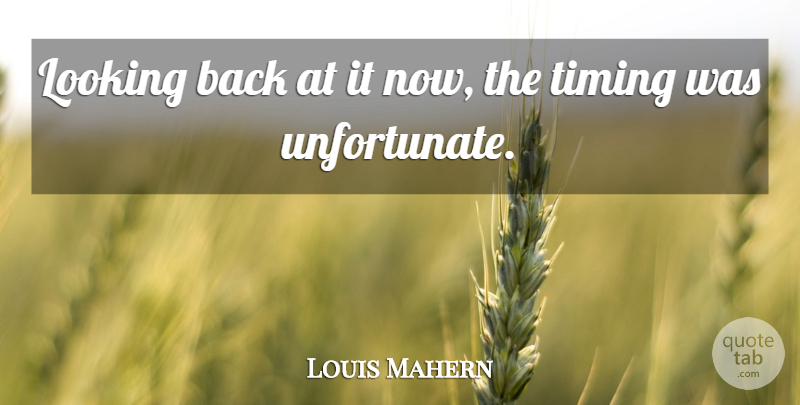 Louis Mahern Quote About Looking, Timing: Looking Back At It Now...