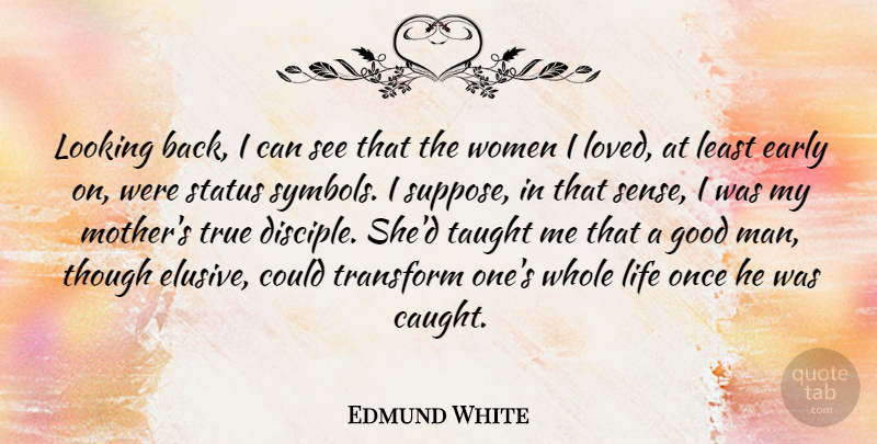 Edmund White Quote About Early, Good, Life, Looking, Status: Looking Back I Can See...