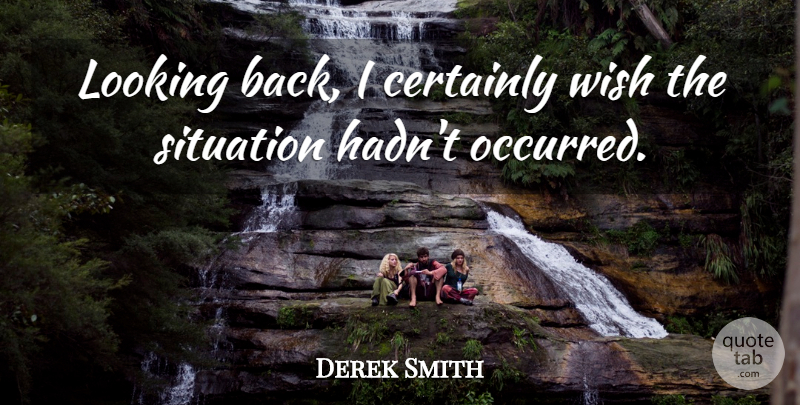 Derek Smith Quote About Certainly, Looking, Situation, Wish: Looking Back I Certainly Wish...