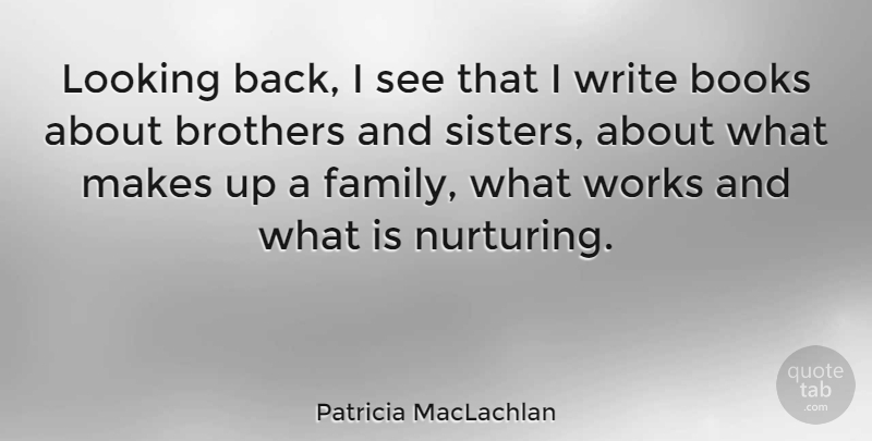 Patricia MacLachlan Quote About Brothers, Family, Works: Looking Back I See That...