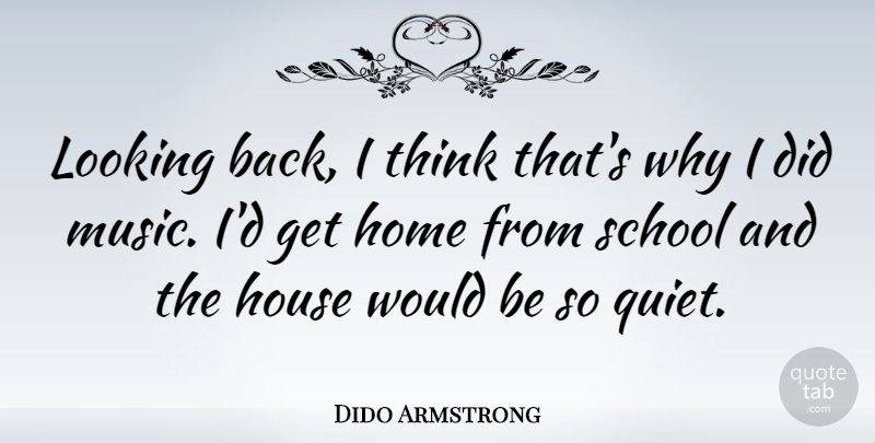 Dido Armstrong Quote About School, Home, Thinking: Looking Back I Think Thats...