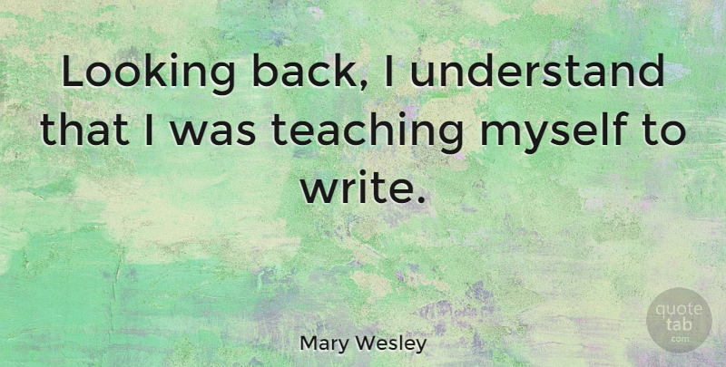 Mary Wesley Quote About Teaching, Writing, Looking Back: Looking Back I Understand That...