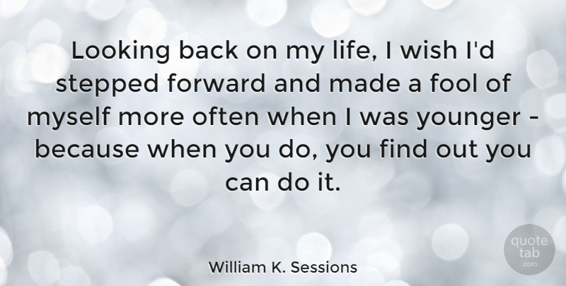 William K. Sessions Quote About Looking, Stepped, Wish, Younger: Looking Back On My Life...