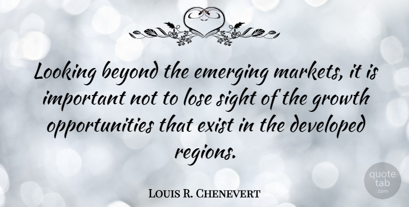 Louis R. Chenevert Quote About Developed, Emerging, Exist, Lose, Sight: Looking Beyond The Emerging Markets...