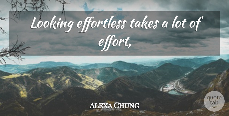 Alexa Chung Quote About Effort, Effortless: Looking Effortless Takes A Lot...