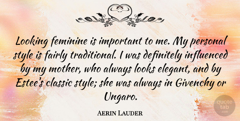 Aerin Lauder Quote About Classic, Definitely, Fairly, Feminine, Influenced: Looking Feminine Is Important To...