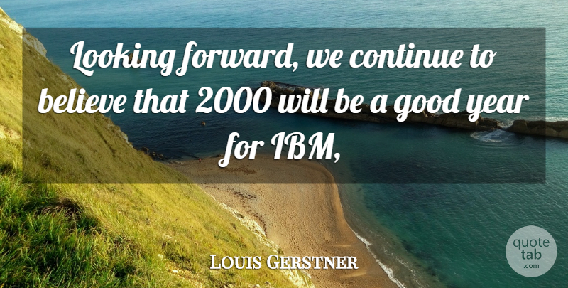Louis Gerstner Quote About Believe, Continue, Good, Looking, Year: Looking Forward We Continue To...