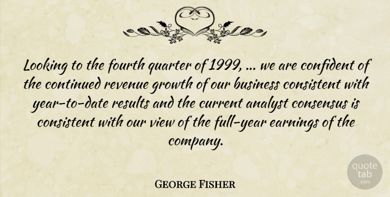 George Fisher Quote About Analyst, Business, Confident, Consensus, Consistent: Looking To The Fourth Quarter...