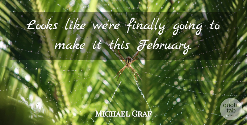 Michael Graf Quote About Finally, Looks: Looks Like Were Finally Going...