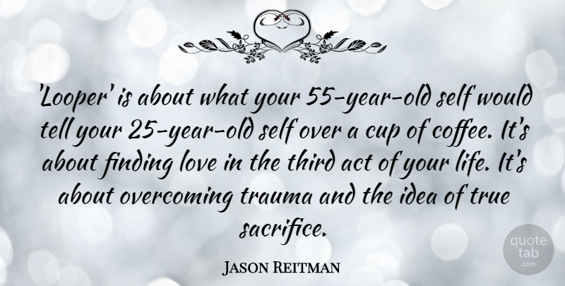 Jason Reitman Quote About Coffee, Sacrifice, Self: Looper Is About What Your...