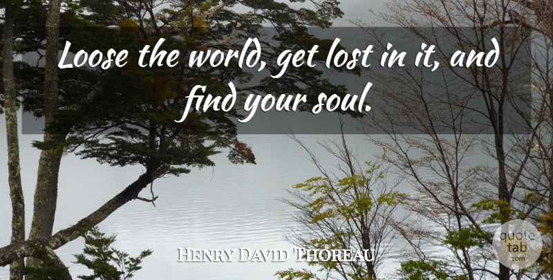 Henry David Thoreau Quote About Soul, World, Lost: Loose The World Get Lost...