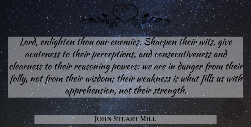 John Stuart Mill Quote About Giving, Perception, Enemy: Lord Enlighten Thou Our Enemies...