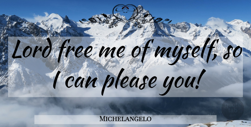 Michelangelo Quote About Lord, Please, I Can: Lord Free Me Of Myself...
